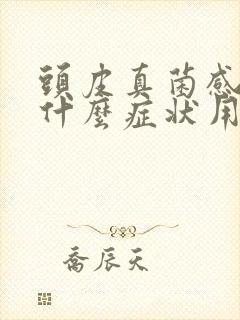 头皮真菌感染有什么症状用什么药好