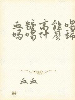 血糖高能喝稀饭吗喝什么稀饭比较好封面