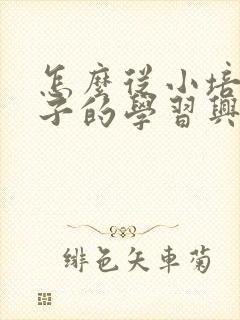 怎么从小培养孩子的学习兴趣