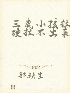 三岁小孩拉屎干硬拉不出来怎么办