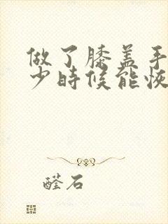 做了膝盖手术多少时候能恢复正常