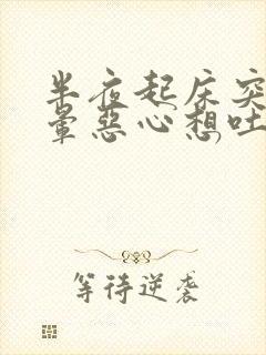 半夜起床突然头晕恶心想吐是怎么回事