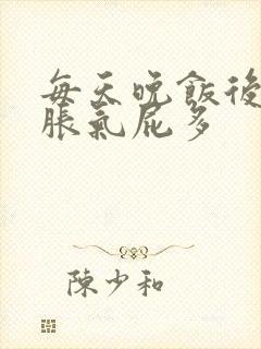 每天晚饭后肚子胀气屁多