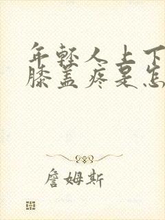 年轻人上下楼梯膝盖疼是怎么回事