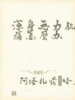 浑身无力肌肉酸痛怎么办