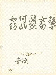 如何哄女孩开心的幽默句子