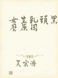 女生乳头黑是什么原因