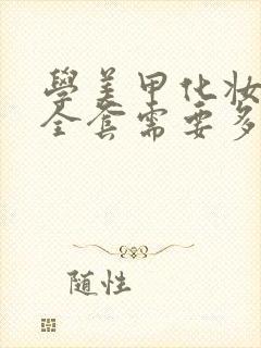 学美甲化妆纹绣全套需要多少