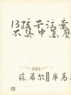 13孩子注意力不集中怎么办?该如何治封面