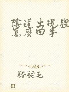 阴道出现腥臭味怎么回事