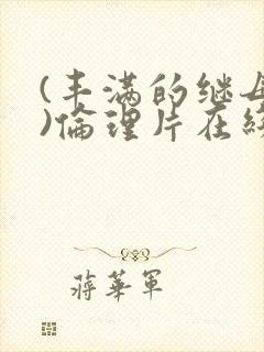 (丰满的继母2)伦理片在线观看