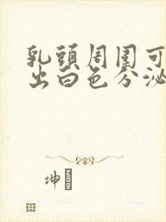 乳头周围可以挤出白色分泌物是怎么回事