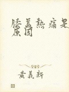 膝盖热痛是什么原因