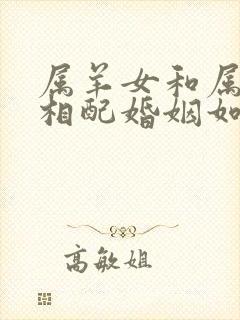 属羊女和属马男相配婚姻如何