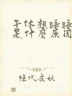 午休想睡睡不着是什么原因封面