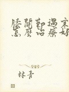 膝关节遇寒就疼怎么治疗好?