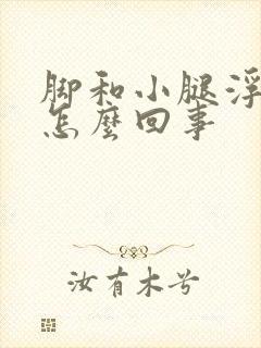 脚和小腿浮肿是怎么回事