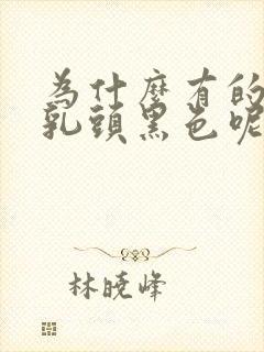 为什么有的女生乳头黑色呢