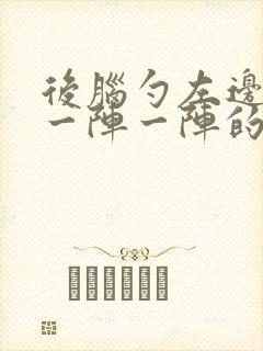 后脑勺左边刺痛一阵一阵的