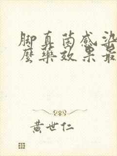 脚真菌感染用什么药效果最好