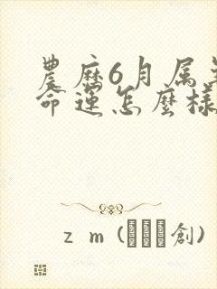 农历6月属羊的命运怎么样