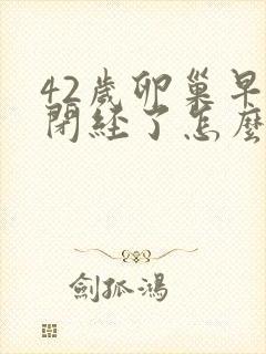 42岁卵巢早衰闭经了怎么办