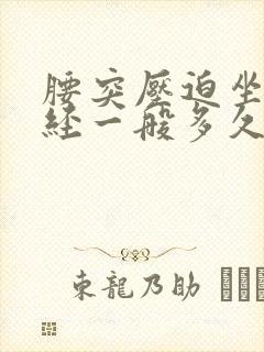 腰突压迫坐骨神经一般多久能好