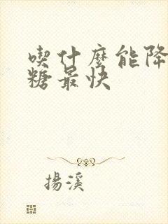 吃什么能降高血糖最快封面