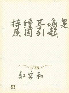 持续耳鸣是什么原因引起