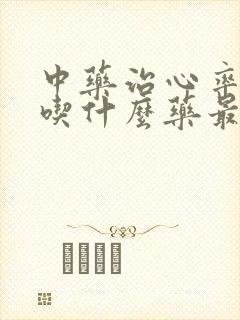 中药治心率过快吃什么药最好