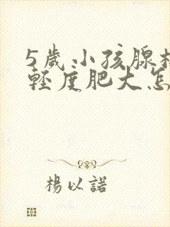 5岁小孩腺样体轻度肥大怎么办