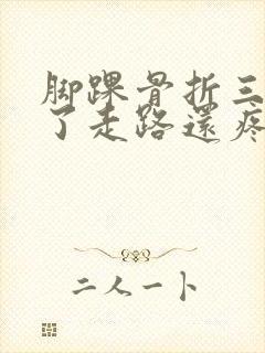 脚踝骨折三个月了走路还疼正常吗