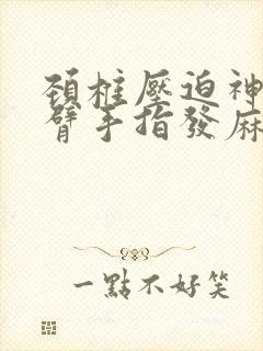 颈椎压迫神经手臂手指发麻