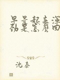 早晨起来浑身没劲是怎么回事