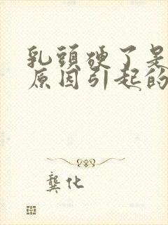 乳头硬了是什么原因引起的