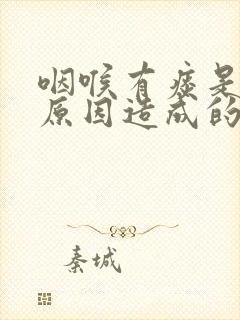 咽喉有痰是什么原因造成的