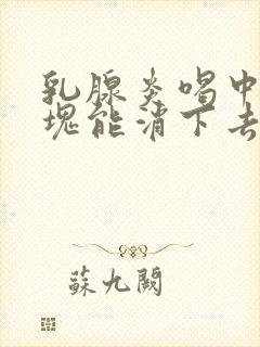 乳腺炎喝中药硬块能消下去吗封面