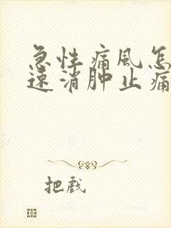 急性痛风怎样快速消肿止痛