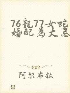 76龙77女蛇婚配为大忌封面