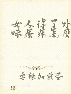 女人得了外阴意味瘙痒怎么办