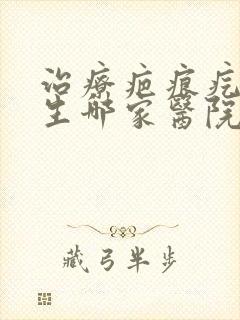 治疗疤痕疙瘩增生哪家医院好