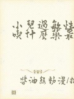 小儿过敏性咳嗽吃什么药最好