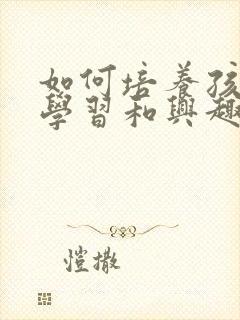 如何培养孩子的学习和兴趣