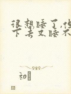 很想睡了,但睡下去又睡不着,这是怎回事