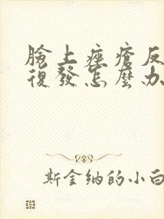 脸上痤疮反反复复发怎么办