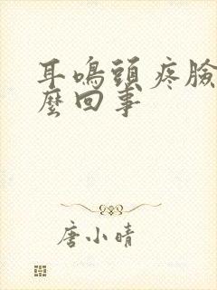 耳鸣头疼脸热怎么回事