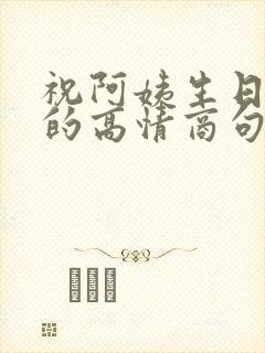 祝阿姨生日快乐的高情商句子简短