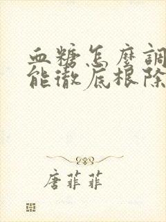 血糖怎么调理才能彻底根除