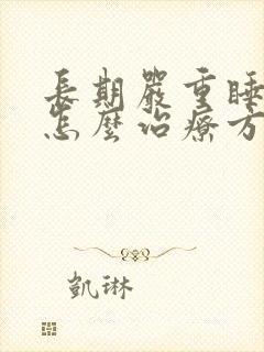 长期严重睡不着怎么治疗方法