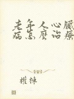 老年人心脏衰竭病怎么治疗好